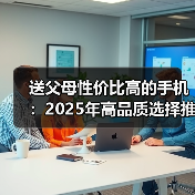 送父母性价比高的手机：2025年高品质选择推荐