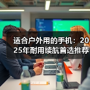 适合户外用的手机：2025年耐用续航首选推荐