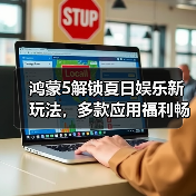 鸿蒙5解锁夏日娱乐新玩法，多款应用福利畅享不停（图4）