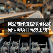 网站制作流程标准化如何保障项目高效上线？