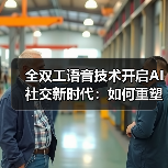 全双工语音技术开启AI社交新时代：如何重塑人机互动？（图3）