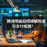 跨境电商如何破解物流与支付难题?(图4) 跨境电商如何破解物流与支付难题?(图4)