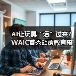 AI让玩具“活”过来？WAIC首秀颠覆教育陪伴新体验