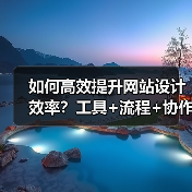 如何高效提升网站设计效率？工具+流程+协作全解析（图2）