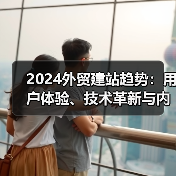 2024外贸建站趋势：用户体验、技术革新与内容策略全解析（图3）