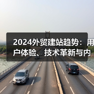 2024外贸建站趋势：用户体验、技术革新与内容策略全解析（图4）
