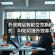 外贸网站智能交互新趋势:AI如何提升效率与体验?(图2) 外贸网站智能交互新趋势:AI如何提升效率与体验?(图2)