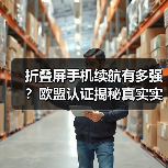 折叠屏手机续航有多强？欧盟认证揭秘真实实力