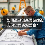 如何通过创新网站建设实现全网资源整合？