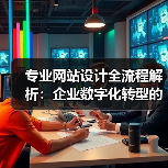 专业网站设计全流程解析:企业数字化转型的关键步骤(图3) 专业网站设计全流程解析:企业数字化转型的关键步骤(图3)