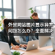 外贸网站图片显示异常问题怎么办?全面解决方案解析(图4) 外贸网站图片显示异常问题怎么办?全面解决方案解析(图4)