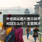 外贸网站图片显示异常问题怎么办?全面解决方案解析(图3) 外贸网站图片显示异常问题怎么办?全面解决方案解析(图3)