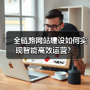 全链路网站建设如何实现智能高效运营?(图2) 全链路网站建设如何实现智能高效运营?(图2)