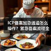 ICP备案加急通道怎么操作？紧急备案流程全解析（图2）