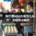 医疗器械站合规怎么操作？关键要点解析（图3）