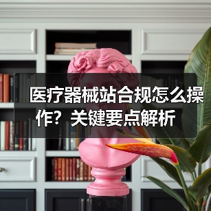 医疗器械站合规怎么操作？关键要点解析（图4）