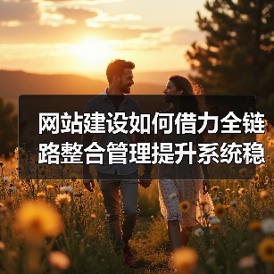 网站建设如何借力全链路整合管理提升系统稳定性？