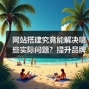 网站搭建究竟能解决哪些实际问题?提升品牌、在线服务与运营效率全解析(图2) 网站搭建究竟能解决哪些实际问题?提升品牌、在线服务与运营效率全解析(图2)