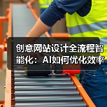 创意网站设计全流程智能化：AI如何优化效率与体验？