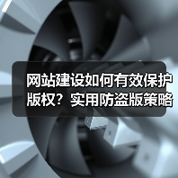 网站建设如何有效保护版权？实用防盗版策略全解析