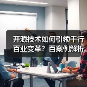 开源技术如何引领千行百业变革?百案例解析应用价值(图3) 开源技术如何引领千行百业变革?百案例解析应用价值(图3)