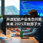 开源赋能产业生态共筑未来 2025开放原子大会聚焦技术融合与创新