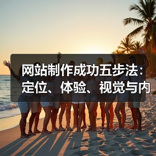 网站制作成功五步法:定位、体验、视觉与内容优化全解析(图1) 网站制作成功五步法:定位、体验、视觉与内容优化全解析(图1)