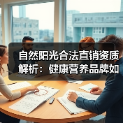 自然阳光合法直销资质解析:健康营养品牌如何用权威认证打破质疑(图2) 自然阳光合法直销资质解析:健康营养品牌如何用权威认证打破质疑(图2)