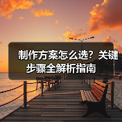 制作方案怎么选?关键步骤全解析指南(图3) 制作方案怎么选?关键步骤全解析指南(图3)