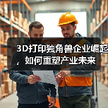 3D打印独角兽企业崛起,如何重塑产业未来(图2) 3D打印独角兽企业崛起,如何重塑产业未来(图2)