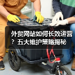 外贸网站如何长效运营?五大维护策略揭秘(图2) 外贸网站如何长效运营?五大维护策略揭秘(图2)