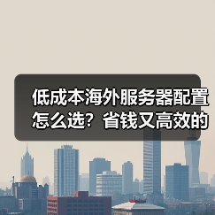 低成本海外服务器配置怎么选？省钱又高效的配置方案
