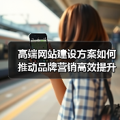 高端网站建设方案如何推动品牌营销高效提升
