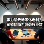 华为擎云场景化定制方案如何助力政务行业数字化办公升级?(图2) 华为擎云场景化定制方案如何助力政务行业数字化办公升级?(图2)
