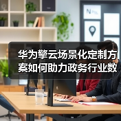 华为擎云场景化定制方案如何助力政务行业数字化办公升级?(图1) 华为擎云场景化定制方案如何助力政务行业数字化办公升级?(图1)