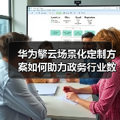 华为擎云场景化定制方案如何助力政务行业数字化办公升级?(图4) 华为擎云场景化定制方案如何助力政务行业数字化办公升级?(图4)