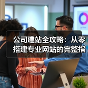 公司建站全攻略：从零搭建专业网站的完整指南（图3）