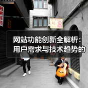 网站功能创新全解析：用户需求与技术趋势的融合方法（图1）