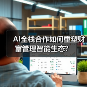 AI全栈合作如何重塑财富管理智能生态？