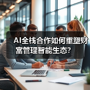 AI全栈合作如何重塑财富管理智能生态？（图3）