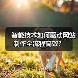 智能技术如何驱动网站制作全流程高效？（图1）