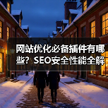网站优化必备插件有哪些?SEO安全性能全解析(图2) 网站优化必备插件有哪些?SEO安全性能全解析(图2)