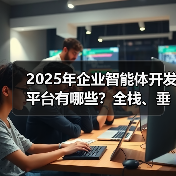 2025年企业智能体开发平台有哪些?全栈、垂直、低代码方案对比(图3) 2025年企业智能体开发平台有哪些?全栈、垂直、低代码方案对比(图3)