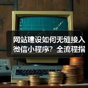 网站建设如何无缝接入微信小程序?全流程指南(图4) 网站建设如何无缝接入微信小程序?全流程指南(图4)