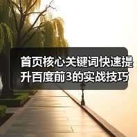 首页核心关键词快速提升百度前3的实战技巧