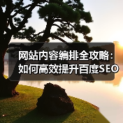 网站内容编排全攻略:如何高效提升百度SEO效果(图1) 网站内容编排全攻略:如何高效提升百度SEO效果(图1)