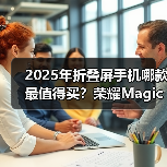 2025年折叠屏手机哪款最值得买?荣耀Magic V5全面领先(图4) 2025年折叠屏手机哪款最值得买?荣耀Magic V5全面领先(图4)