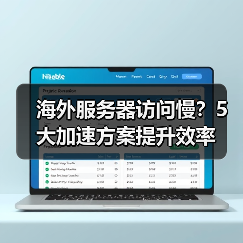 海外服务器访问慢？5大加速方案提升效率（图4）