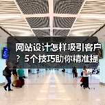 网站设计怎样吸引客户？5个技巧助你精准提升转化率（图1）