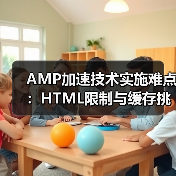 AMP加速技术实施难点:HTML限制与缓存挑战(图1) AMP加速技术实施难点:HTML限制与缓存挑战(图1)